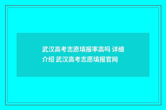 武汉高考志愿填报率高吗 详细介绍 武汉高考志愿填报官网