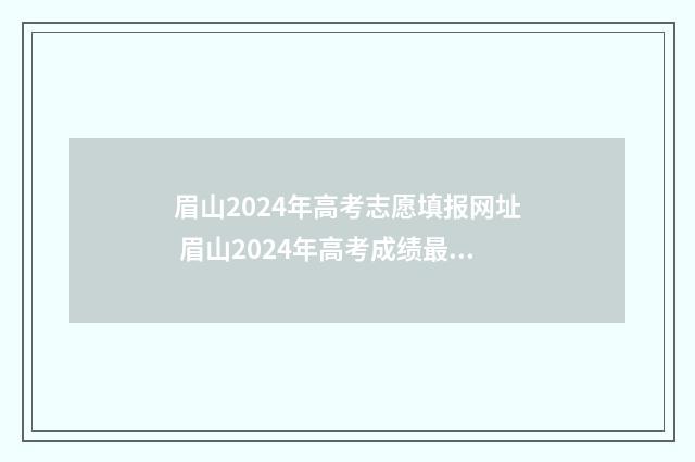 眉山2024年高考志愿填报网址 眉山2024年高考成绩最新消息