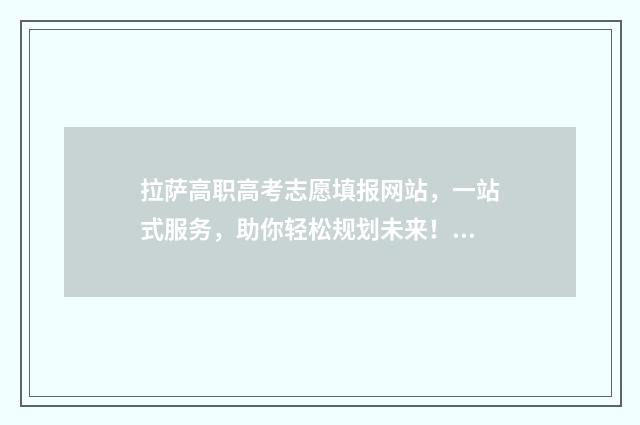 拉萨高职高考志愿填报网站，一站式服务，助你轻松规划未来！ 拉萨职业高中学校