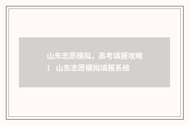 山东志愿模拟，高考填报攻略！ 山东志愿模拟填报系统