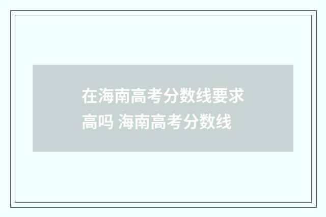 在海南高考分数线要求高吗 海南高考分数线