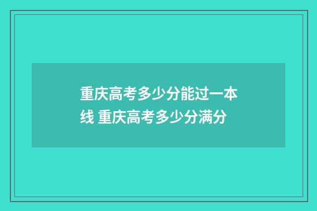 重庆高考多少分能过一本线 重庆高考多少分满分