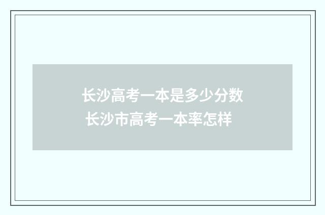 长沙高考一本是多少分数 长沙市高考一本率怎样