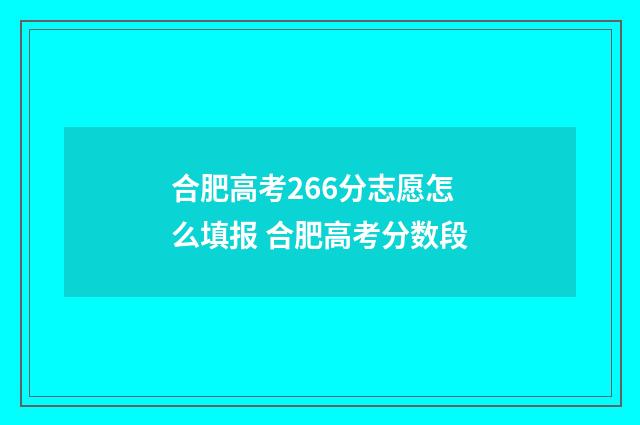 合肥高考266分志愿怎么填报 合肥高考分数段