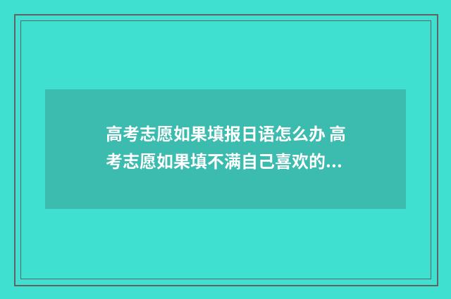 高考志愿如果填报日语怎么办 高考志愿如果填不满自己喜欢的专业