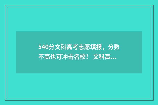540分文科高考志愿填报，分数不高也可冲击名校！ 文科高考540分是什么水平