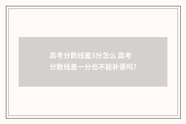 高考分数线差3分怎么 高考分数线差一分也不能补录吗?