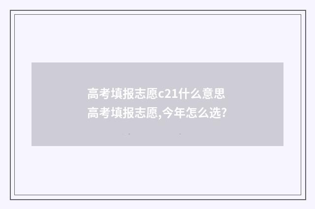 高考填报志愿c21什么意思 高考填报志愿,今年怎么选?