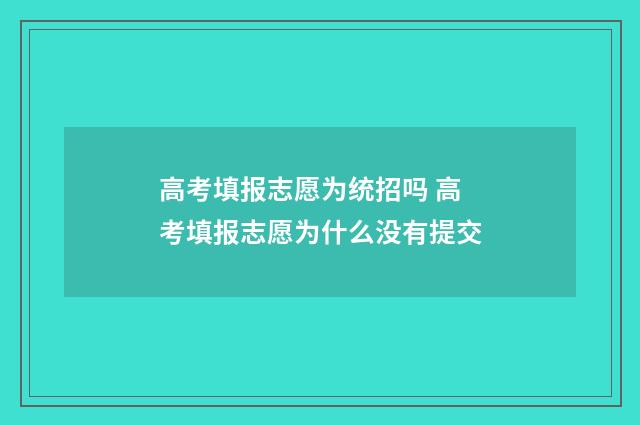 高考填报志愿为统招吗 高考填报志愿为什么没有提交