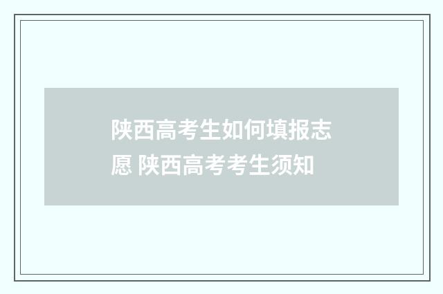 陕西高考生如何填报志愿 陕西高考考生须知