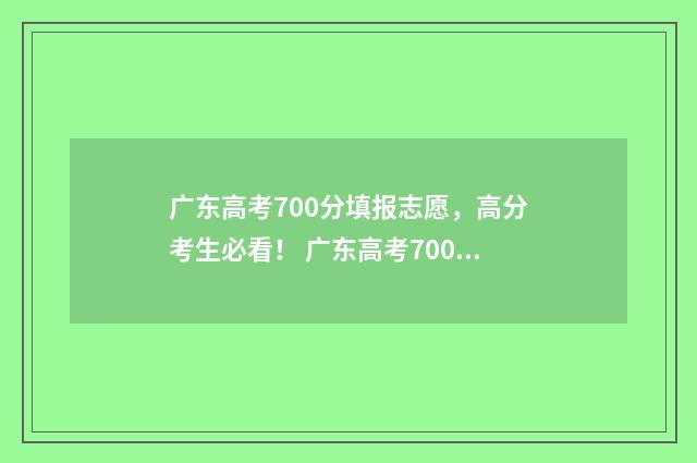 广东高考700分填报志愿，高分考生必看！ 广东高考700分填什么专业
