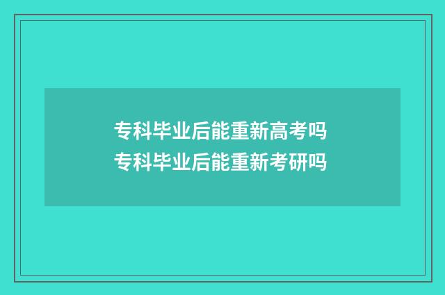 专科毕业后能重新高考吗 专科毕业后能重新考研吗