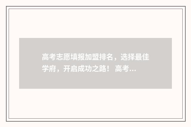 高考志愿填报加盟排名，选择最佳学府，开启成功之路！ 高考志愿填报加盟品牌