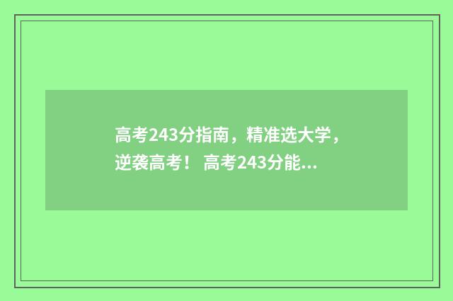 高考243分指南，精准选大学，逆袭高考！ 高考243分能选什么学校