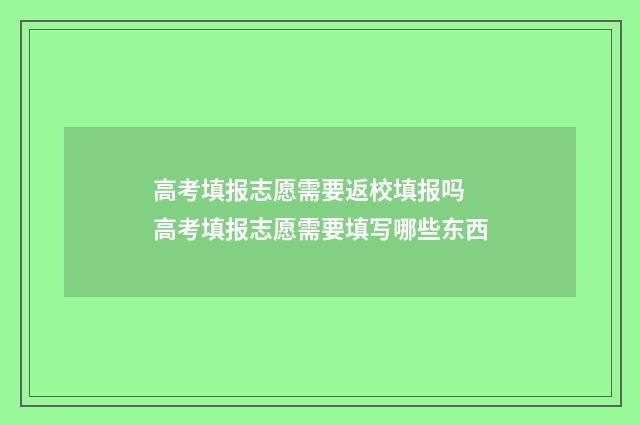 高考填报志愿需要返校填报吗 高考填报志愿需要填写哪些东西
