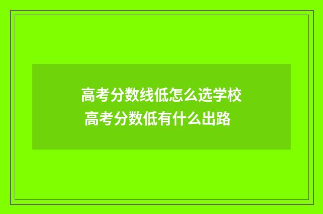 高考分数线低怎么选学校 高考分数低有什么出路