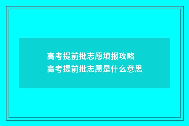 高考提前批志愿填报攻略 高考提前批志愿是什么意思