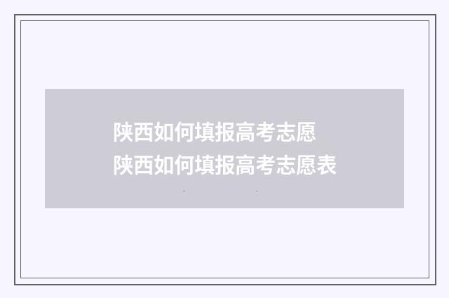 陕西如何填报高考志愿 陕西如何填报高考志愿表