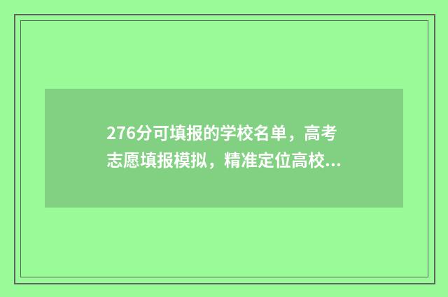276分可填报的学校名单，高考志愿填报模拟，精准定位高校 276分可填报的学校排名