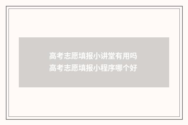 高考志愿填报小讲堂有用吗 高考志愿填报小程序哪个好