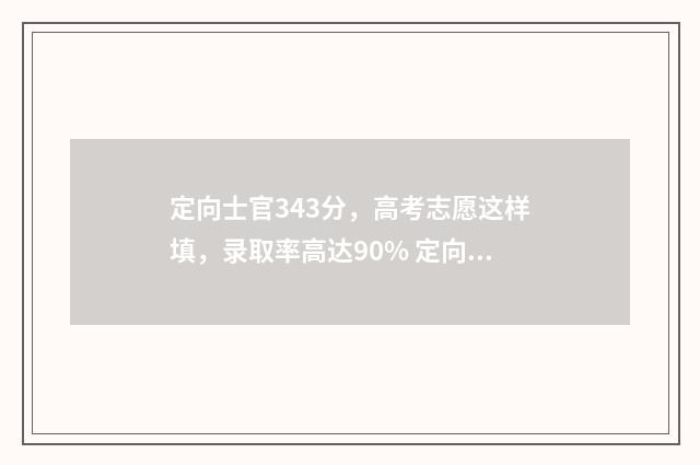 定向士官343分，高考志愿这样填，录取率高达90% 定向士官分数线多少