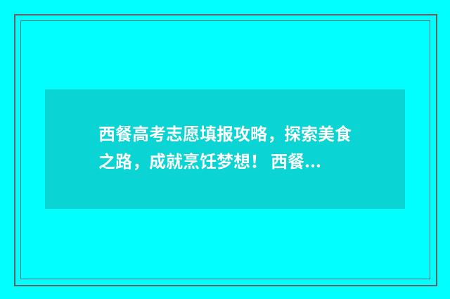 西餐高考志愿填报攻略，探索美食之路，成就烹饪梦想！ 西餐艺术专业