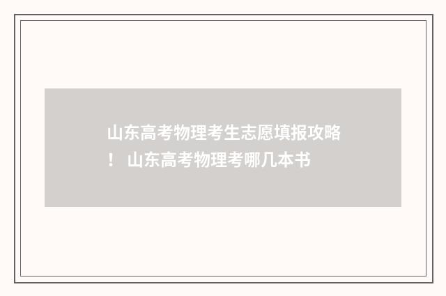 山东高考物理考生志愿填报攻略！ 山东高考物理考哪几本书