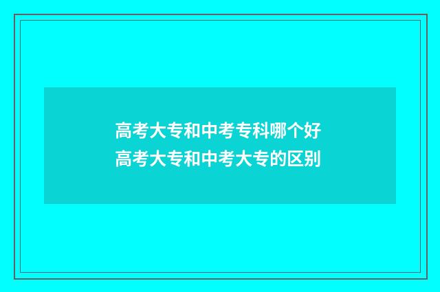 高考大专和中考专科哪个好 高考大专和中考大专的区别