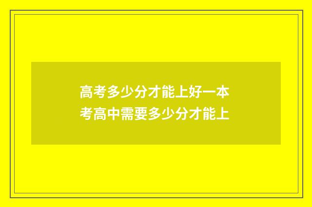 高考多少分才能上好一本 考高中需要多少分才能上