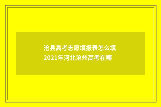 沧县高考志愿填报表怎么填 2021年河北沧州高考在哪