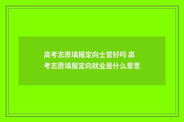 高考志愿填报定向士官好吗 高考志愿填报定向就业是什么意思