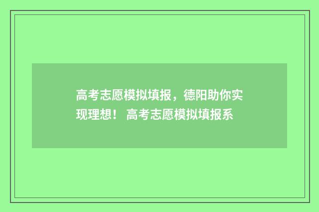 高考志愿模拟填报，德阳助你实现理想！ 高考志愿模拟填报系