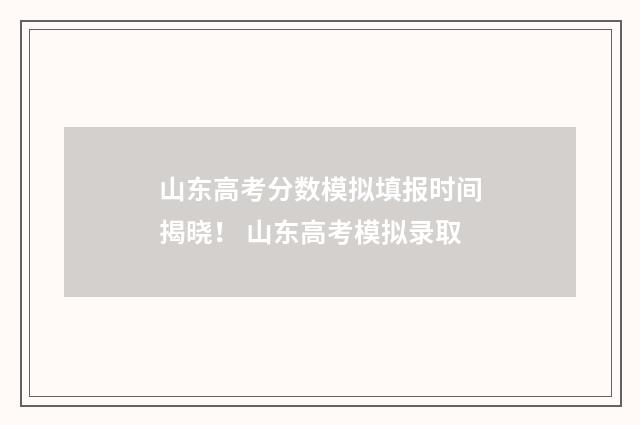 山东高考分数模拟填报时间揭晓！ 山东高考模拟录取