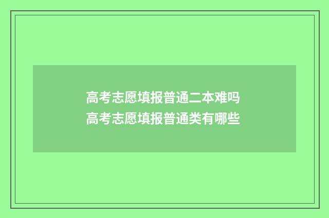 高考志愿填报普通二本难吗 高考志愿填报普通类有哪些
