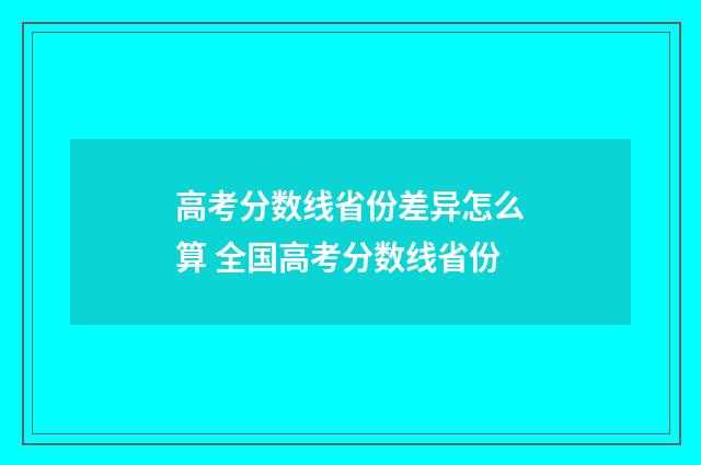 高考分数线省份差异怎么算 全国高考分数线省份