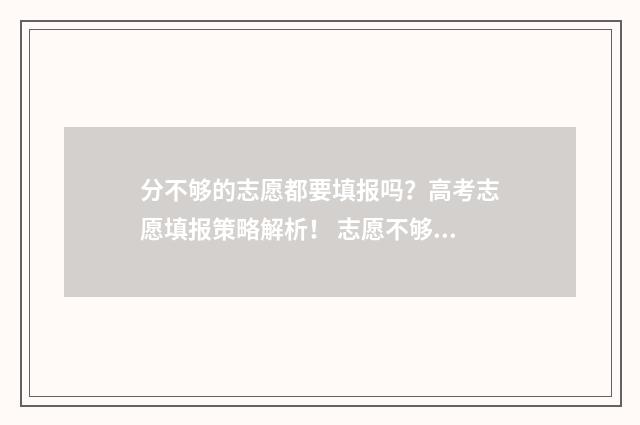 分不够的志愿都要填报吗？高考志愿填报策略解析！ 志愿不够96个怎么办