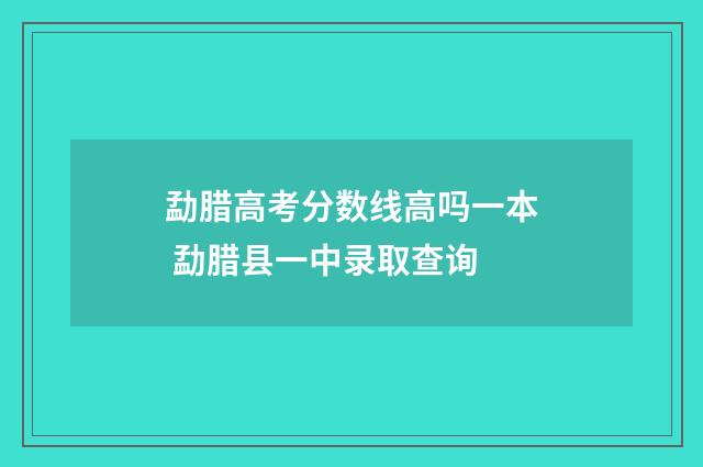 勐腊高考分数线高吗一本 勐腊县一中录取查询