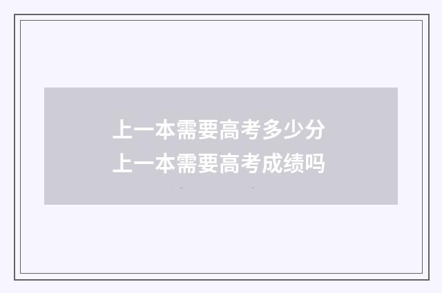 上一本需要高考多少分 上一本需要高考成绩吗