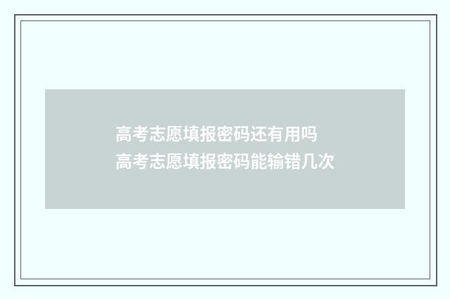 高考志愿填报密码还有用吗 高考志愿填报密码能输错几次