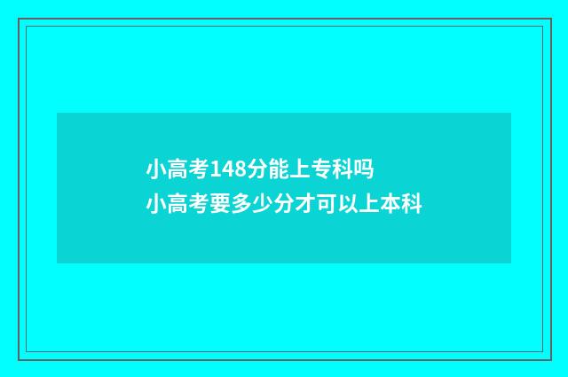 小高考148分能上专科吗 小高考要多少分才可以上本科