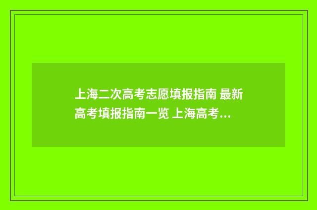 上海二次高考志愿填报指南 最新高考填报指南一览 上海高考二次征求志愿