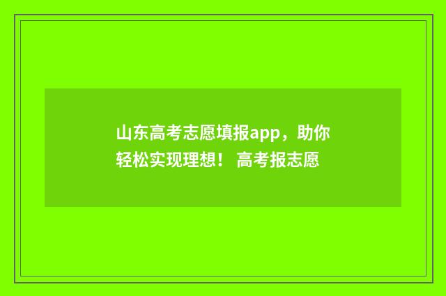 山东高考志愿填报app，助你轻松实现理想！ 高考报志愿
