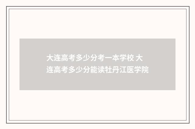 大连高考多少分考一本学校 大连高考多少分能读牡丹江医学院