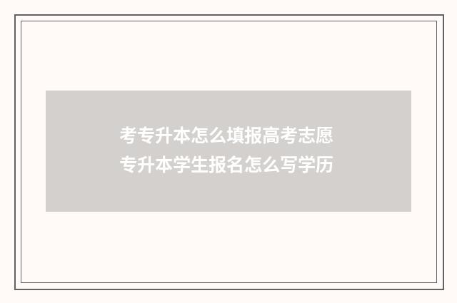 考专升本怎么填报高考志愿 专升本学生报名怎么写学历