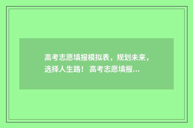 高考志愿填报模拟表，规划未来，选择人生路！ 高考志愿填报模拟