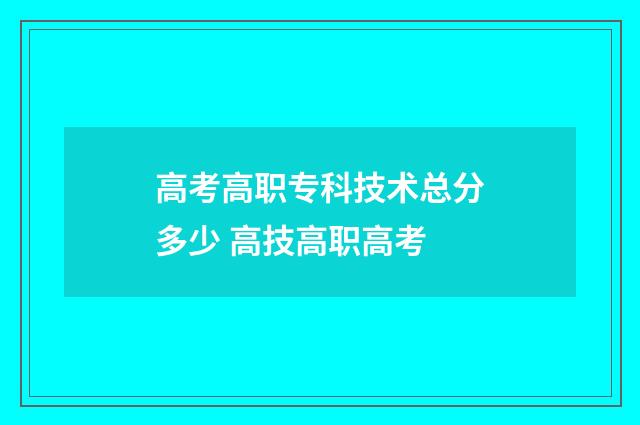 高考高职专科技术总分多少 高技高职高考