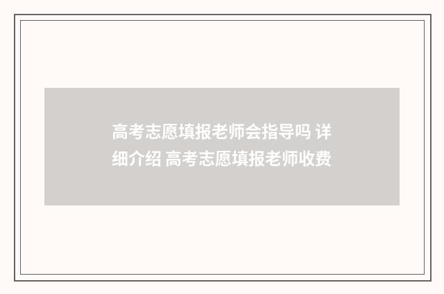 高考志愿填报老师会指导吗 详细介绍 高考志愿填报老师收费