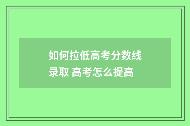 如何拉低高考分数线录取 高考怎么提高