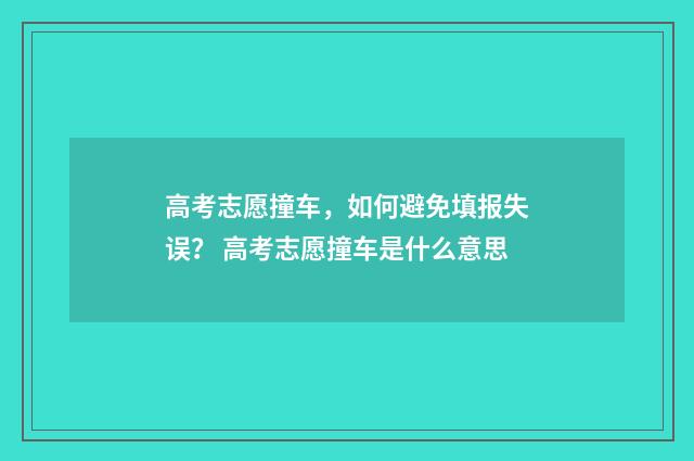 高考志愿撞车，如何避免填报失误？ 高考志愿撞车是什么意思