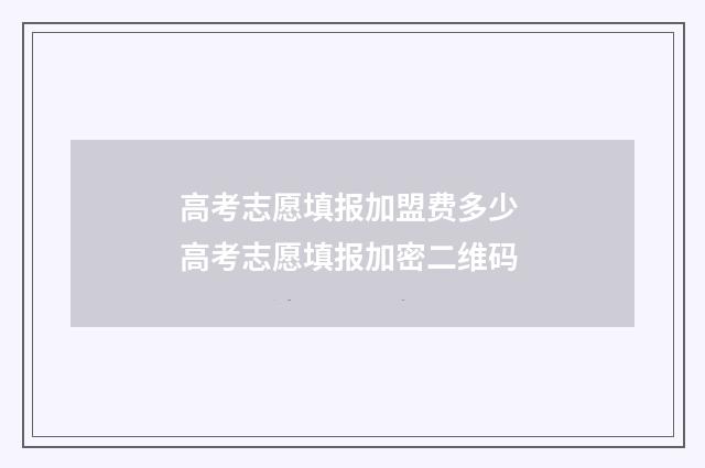 高考志愿填报加盟费多少 高考志愿填报加密二维码